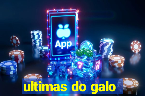 ultimas do galo