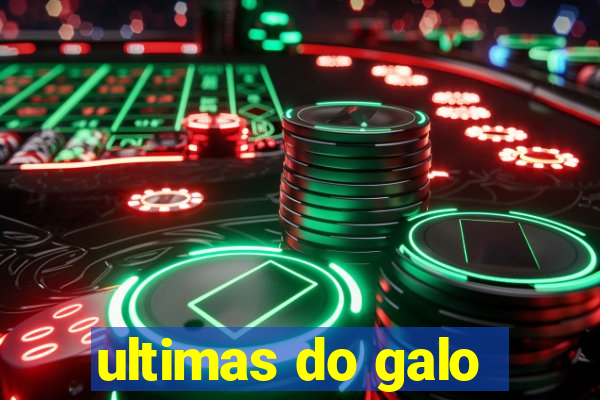 ultimas do galo