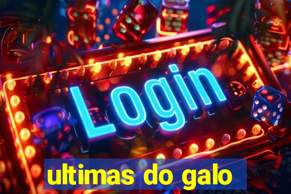 ultimas do galo