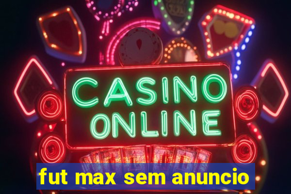 fut max sem anuncio