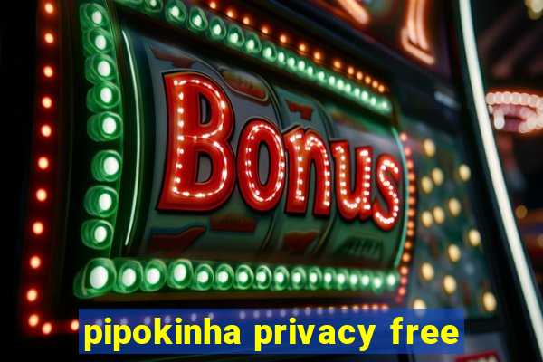 pipokinha privacy free