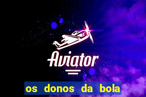 os donos da bola casa de aposta