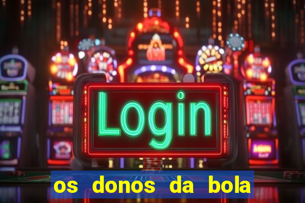 os donos da bola casa de aposta