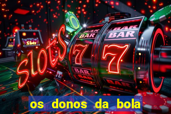 os donos da bola casa de aposta