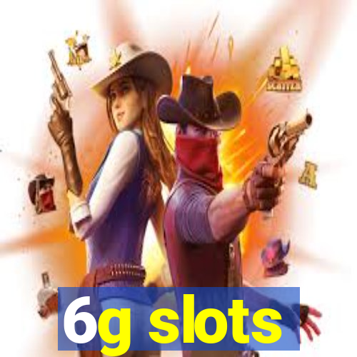 6g slots