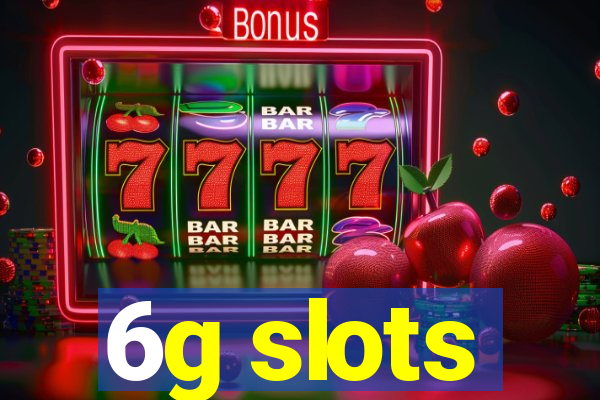 6g slots