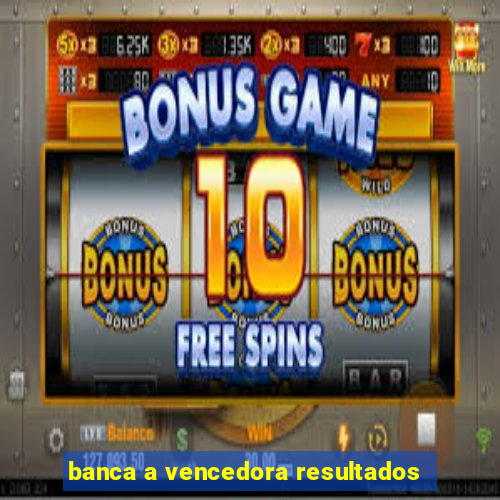 banca a vencedora resultados