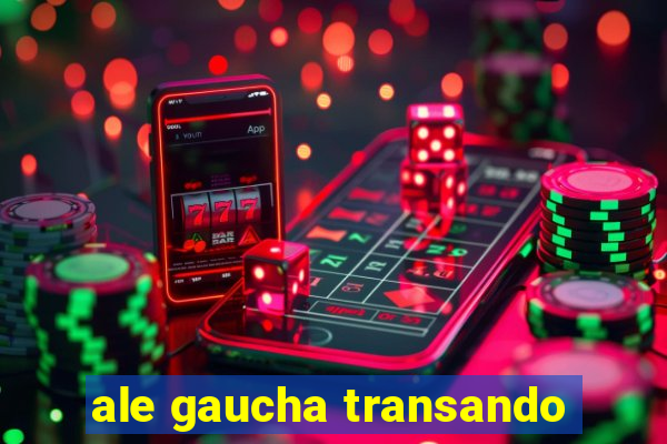 ale gaucha transando