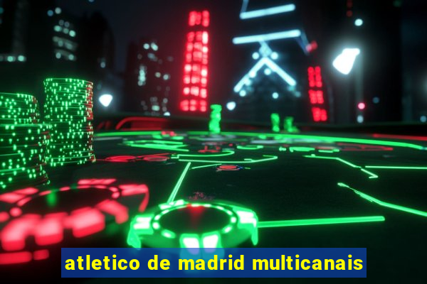atletico de madrid multicanais
