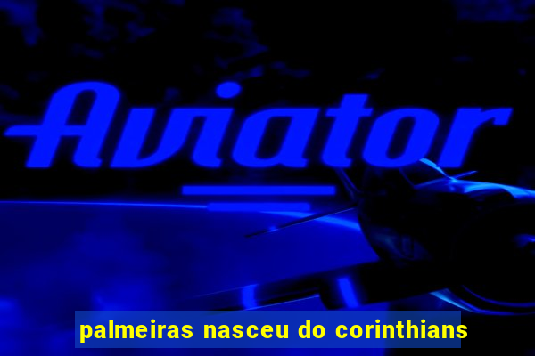 palmeiras nasceu do corinthians