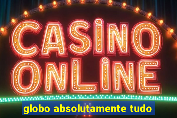 globo absolutamente tudo