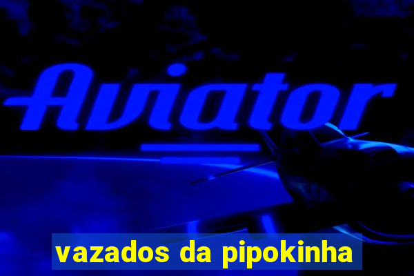 vazados da pipokinha