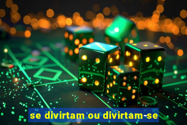 se divirtam ou divirtam-se