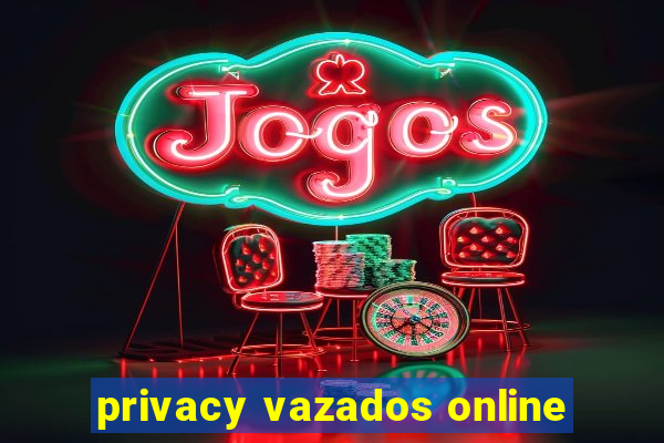 privacy vazados online