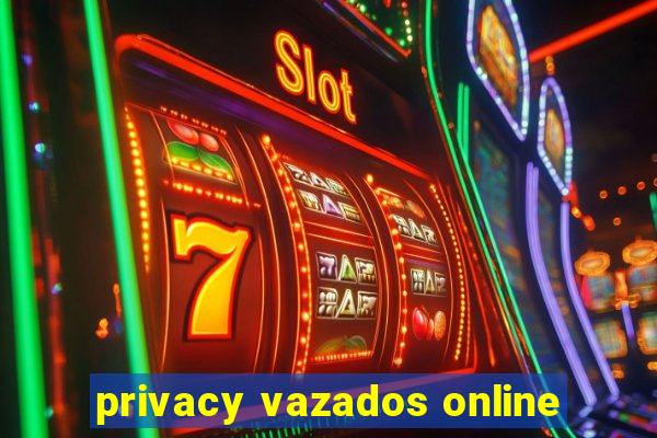 privacy vazados online