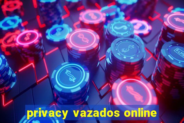 privacy vazados online