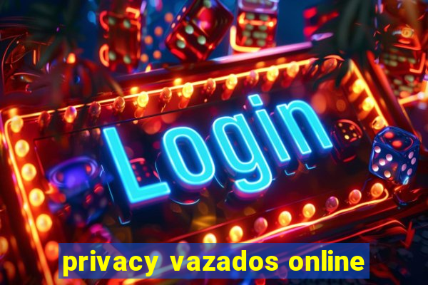 privacy vazados online