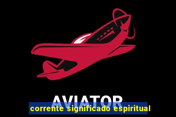 corrente significado espiritual