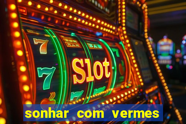 sonhar com vermes jogo do bicho