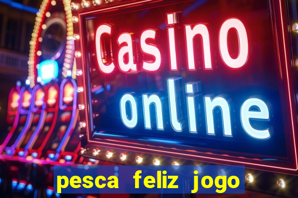pesca feliz jogo de aposta