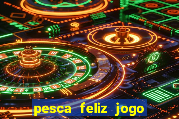 pesca feliz jogo de aposta