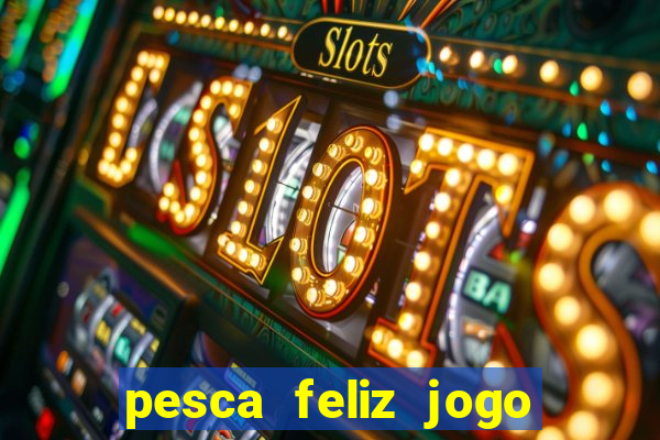 pesca feliz jogo de aposta