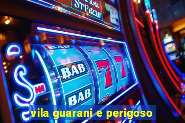 vila guarani e perigoso