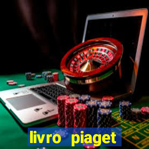 livro piaget desenvolvimento infantil pdf