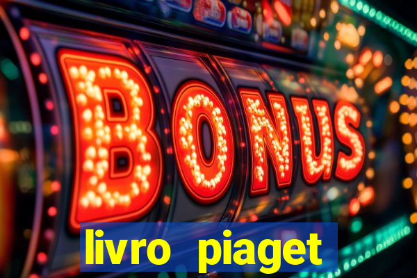 livro piaget desenvolvimento infantil pdf