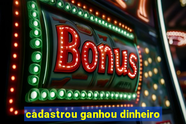 cadastrou ganhou dinheiro