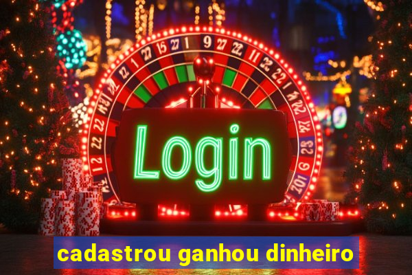 cadastrou ganhou dinheiro