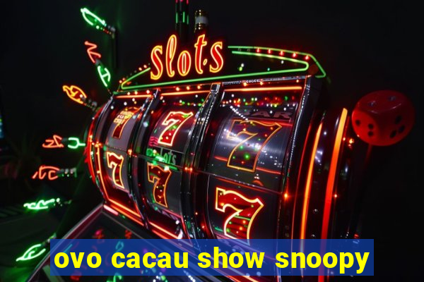 ovo cacau show snoopy
