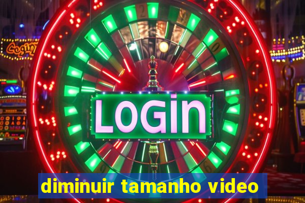diminuir tamanho video