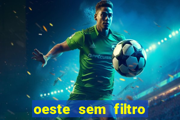 oeste sem filtro hoje ao vivo