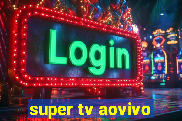 super tv aovivo