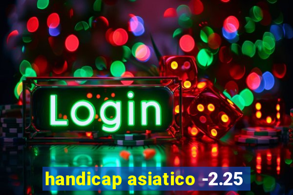 handicap asiatico -2.25