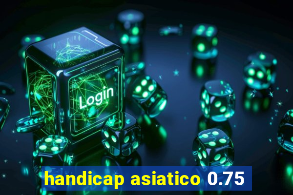handicap asiatico 0.75