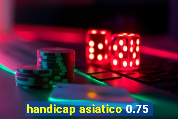 handicap asiatico 0.75