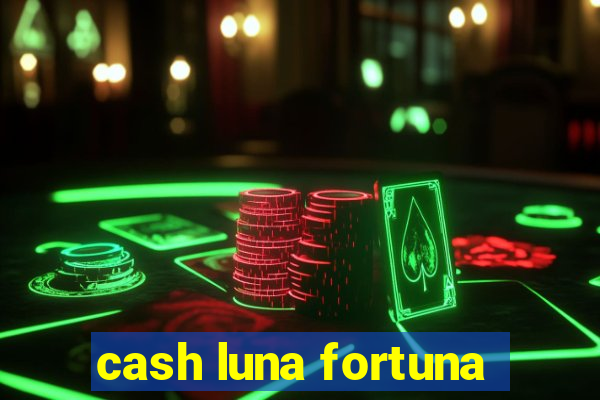 cash luna fortuna