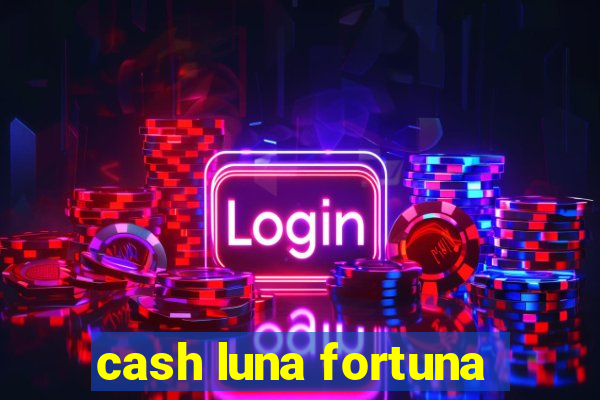 cash luna fortuna