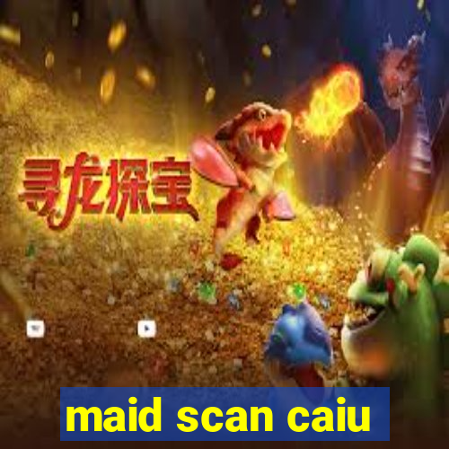 maid scan caiu