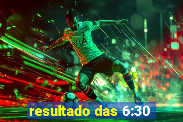 resultado das 6:30