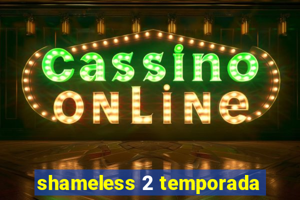 shameless 2 temporada