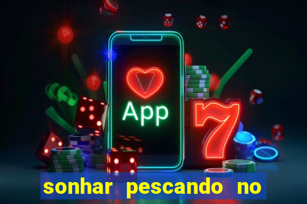 sonhar pescando no jogo do bicho