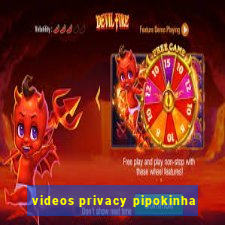 videos privacy pipokinha