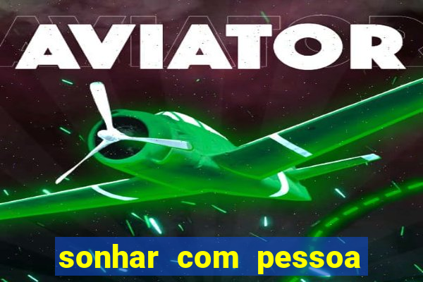 sonhar com pessoa falsa no jogo do bicho