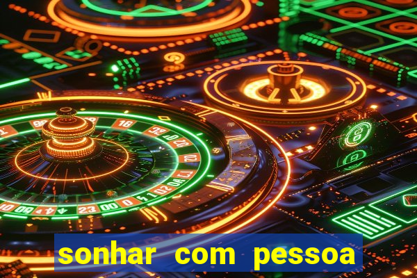 sonhar com pessoa falsa no jogo do bicho