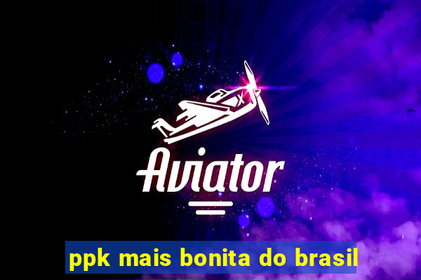 ppk mais bonita do brasil