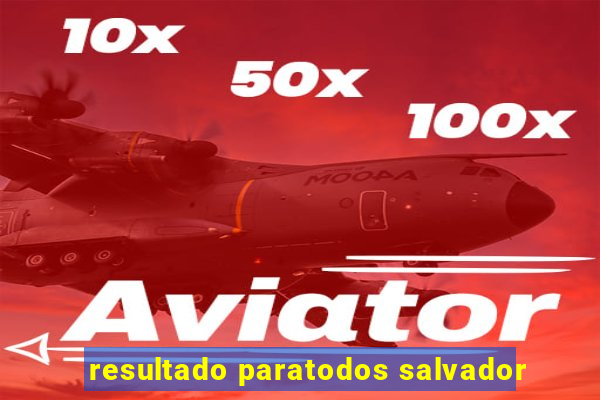 resultado paratodos salvador