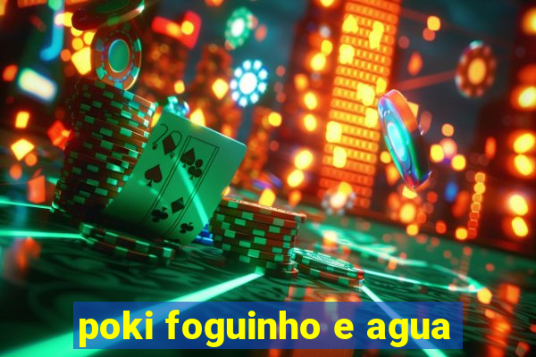 poki foguinho e agua